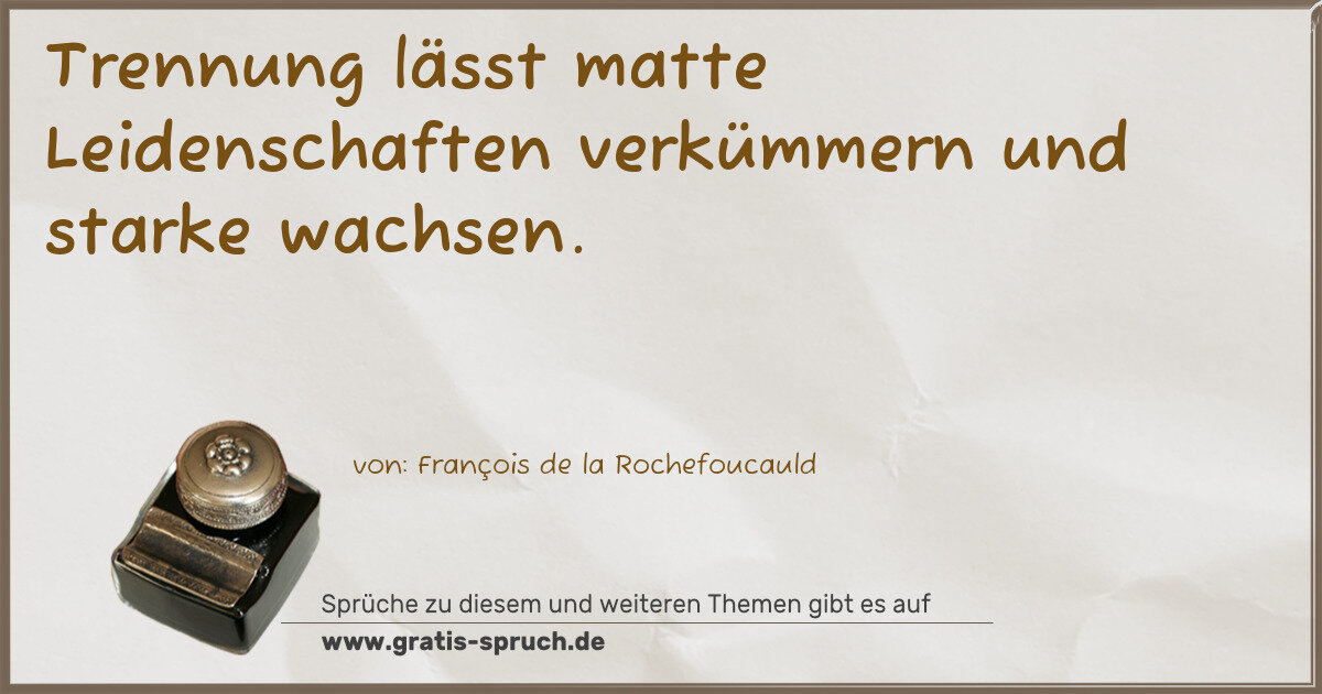 Spruchbild: Trennung lässt matte Leidenschaften verkümmern und starke wachsen.