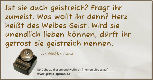 Spruch Visualisierung: Ist sie auch geistreich? Fragt ihr zumeist.
Was wollt ihr denn?
Herz heißt des Weibes Geist.
Wird sie unendlich lieben können,
dürft ihr getrost sie geistreich nennen.