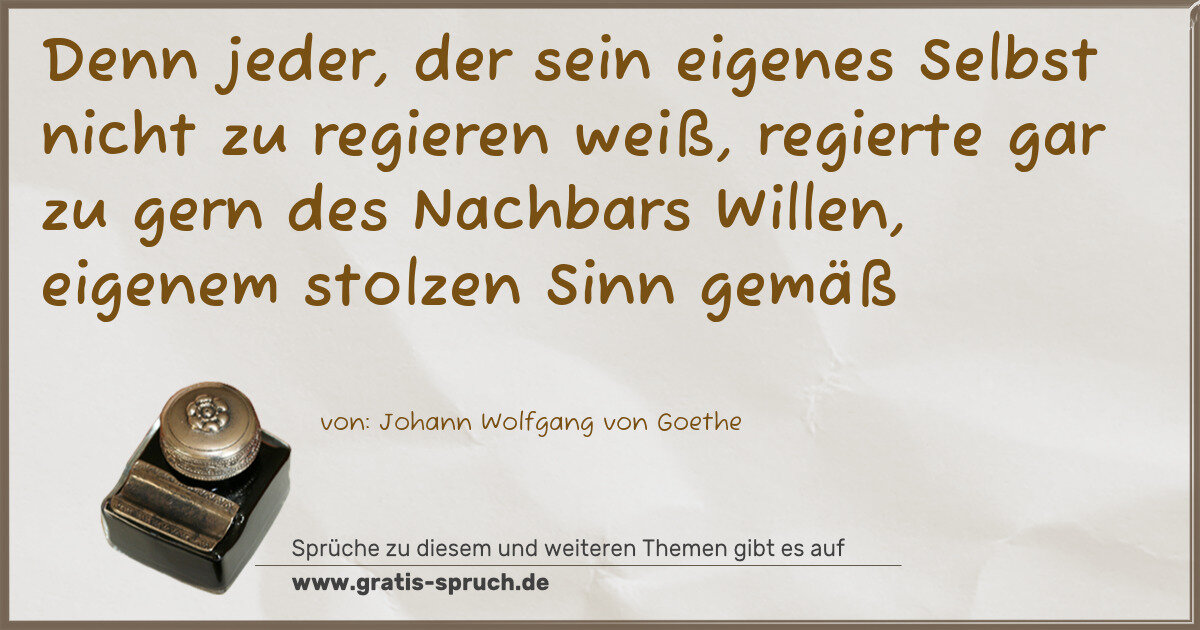 Spruchbild: Denn jeder, der sein eigenes Selbst nicht zu regieren weiß, regierte gar zu gern des Nachb …