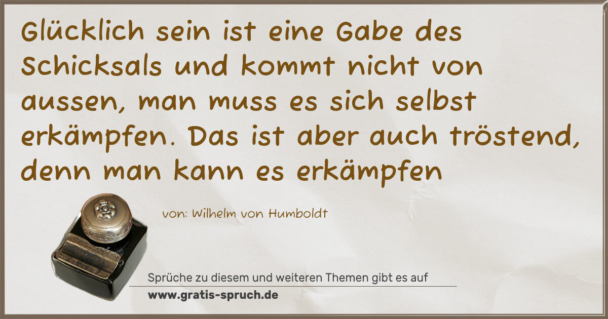 Spruchbild: Glücklich sein ist eine Gabe des Schicksals und kommt nicht von aussen, man muss es sich s …