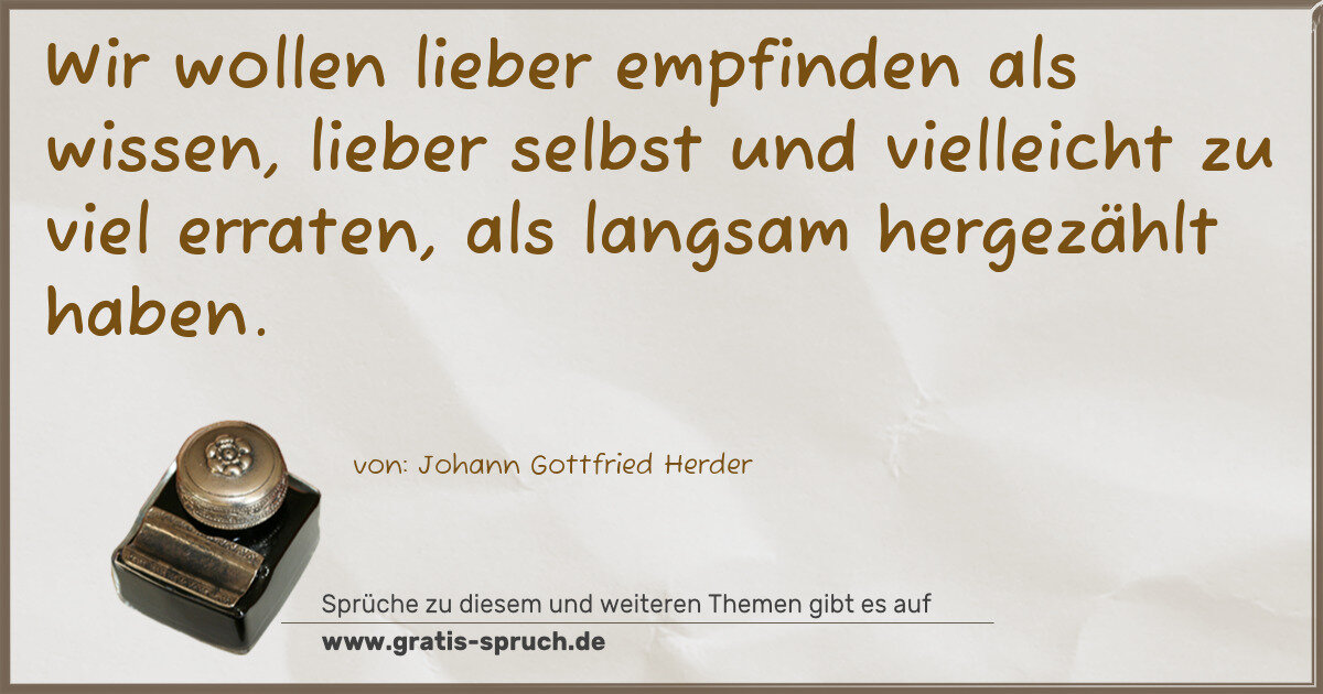 Spruchbild: Wir wollen lieber empfinden als wissen, lieber selbst und vielleicht zu viel erraten, al …
