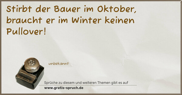 Spruch Visualisierung: Stirbt der Bauer im Oktober,
braucht er im Winter keinen Pullover!