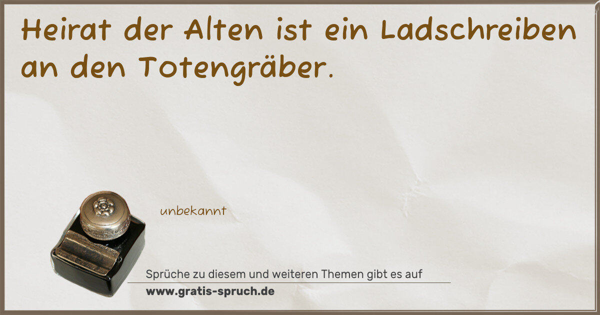 Spruchbild: Heirat der Alten ist ein Ladschreiben an den Totengräber.