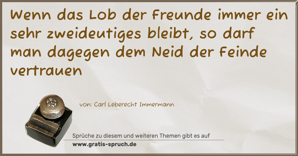 Spruchbild: Wenn das Lob der Freunde immer ein sehr zweideutiges bleibt, so darf man dagegen dem Neid …