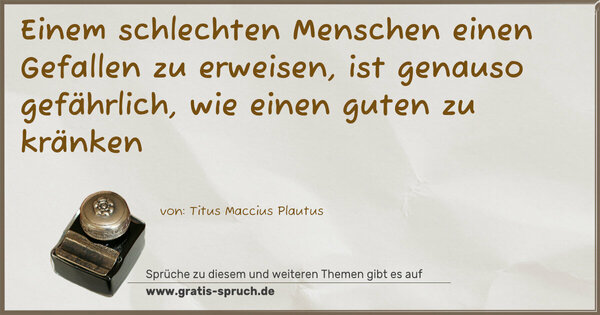 Spruch Visualisierung: Einem schlechten Menschen einen Gefallen zu erweisen,
ist genauso gefährlich, wie einen guten zu kränken