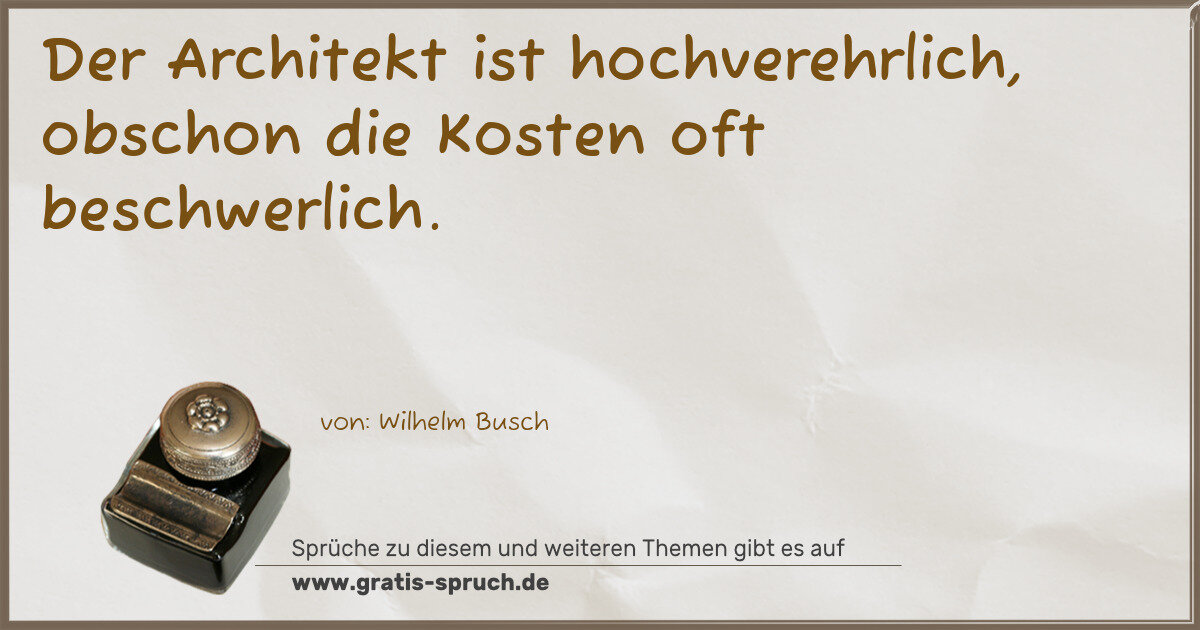 Spruchbild: Der Architekt ist hochverehrlich, obschon die Kosten oft beschwerlich.