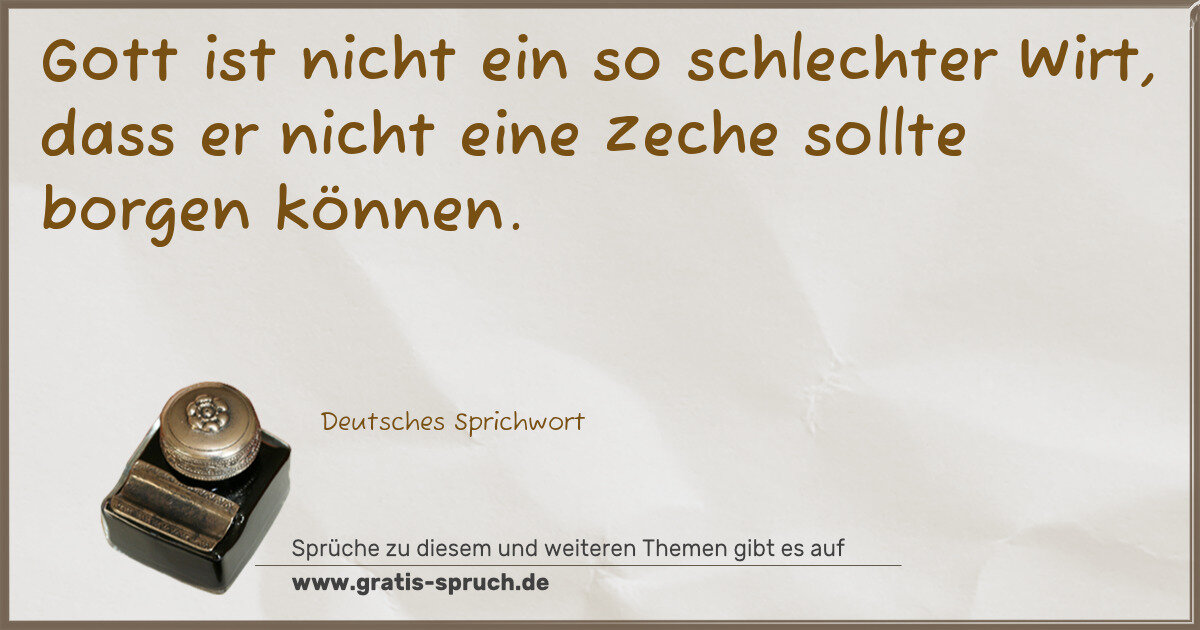 Spruchbild: Gott ist nicht ein so schlechter Wirt, dass er nicht eine Zeche sollte borgen können.