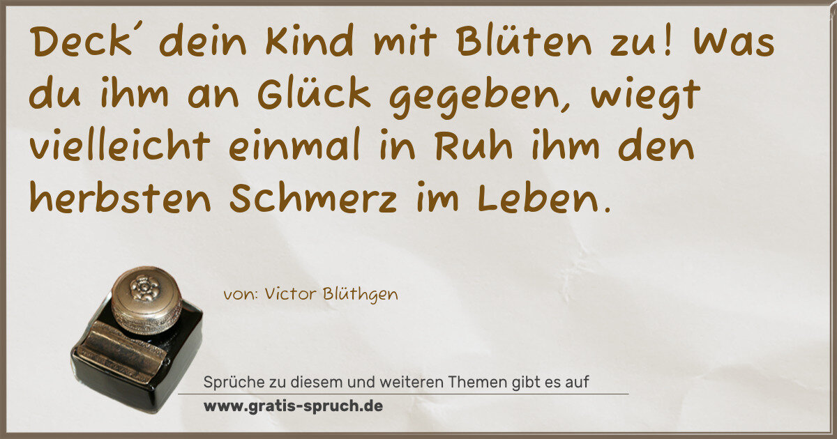 Spruchbild: Deck' dein Kind mit Blüten zu! Was du ihm an Glück gegeben, wiegt vielleicht einmal in Ruh …