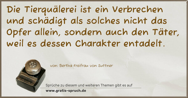 Spruch Visualisierung: Die Tierquälerei ist ein Verbrechen
und schädigt als solches nicht das Opfer allein,
sondern auch den Täter,
weil es dessen Charakter entadelt.
