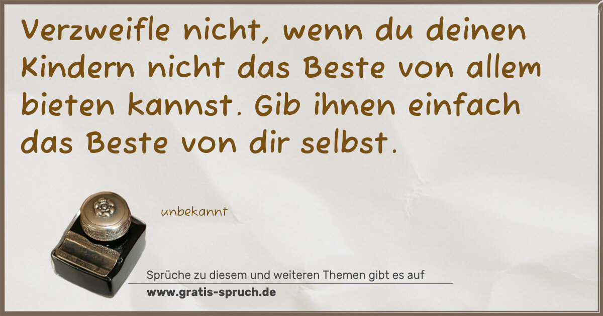 Spruchbild: Verzweifle nicht, wenn du deinen Kindern nicht das Beste von allem bieten kannst. Gib ihne …