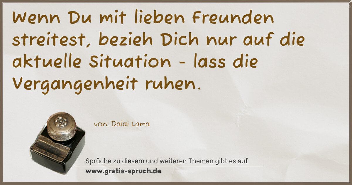 Spruchbild: Wenn Du mit lieben Freunden streitest, bezieh Dich nur auf die aktuelle Situation - lass …