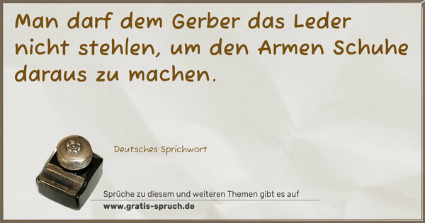 Spruch Visualisierung: Man darf dem Gerber das Leder nicht stehlen,
um den Armen Schuhe daraus zu machen.