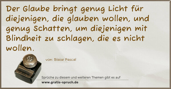 Spruch Visualisierung: Der Glaube bringt genug Licht für diejenigen,
die glauben wollen, und genug Schatten,
um diejenigen mit Blindheit zu schlagen, die es nicht wollen.