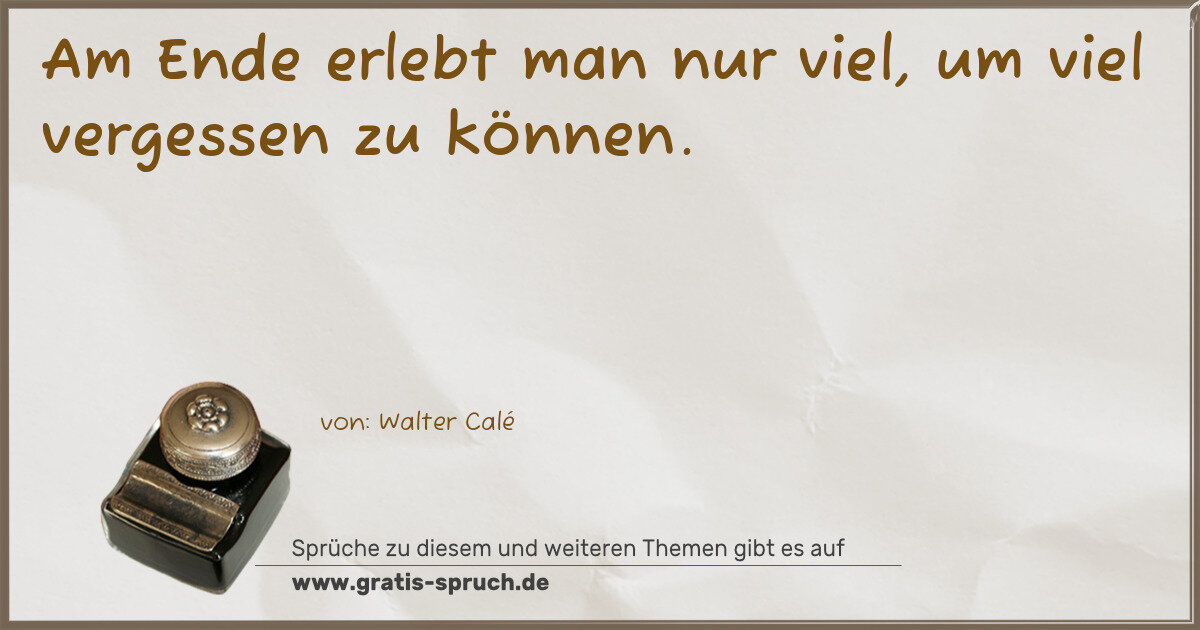 Spruchbild: Am Ende erlebt man nur viel, um viel vergessen zu können.