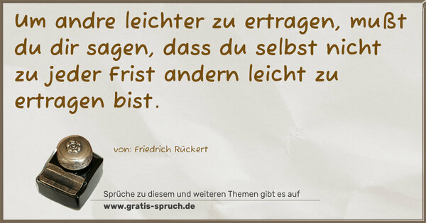 Spruch Visualisierung: Um andre leichter zu ertragen,
mußt du dir sagen,
dass du selbst nicht zu jeder Frist
andern leicht zu ertragen bist.