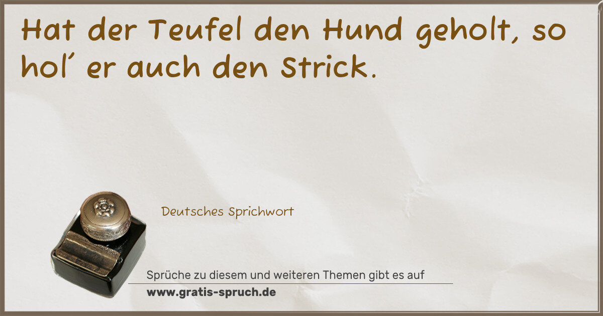 Spruchbild: Hat der Teufel den Hund geholt, so hol' er auch den Strick.