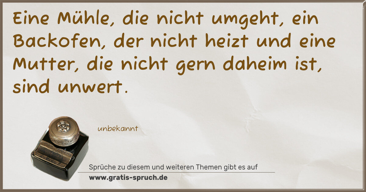 Spruchbild: Eine Mühle, die nicht umgeht, ein Backofen, der nicht heizt und eine Mutter, die nicht ger …
