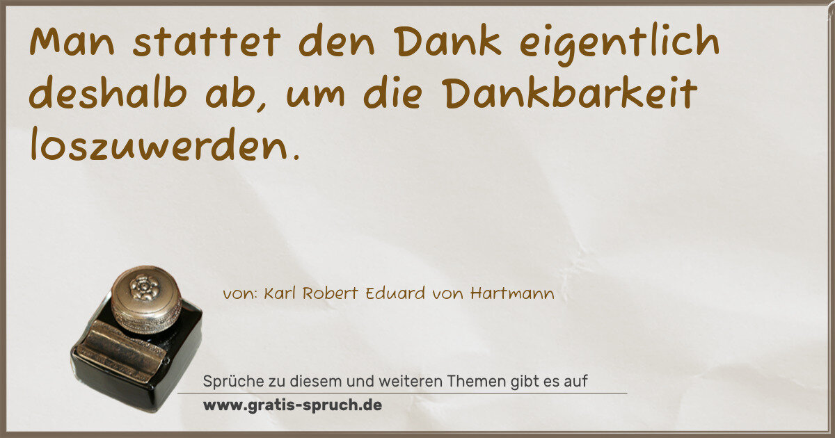 Spruchbild: Man stattet den Dank eigentlich deshalb ab, um die Dankbarkeit loszuwerden.