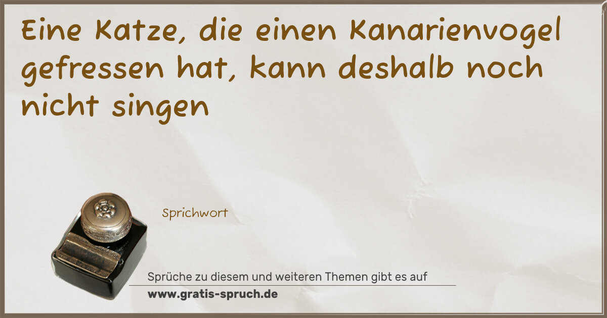Spruchbild: Eine Katze, die einen Kanarienvogel gefressen hat, kann deshalb noch nicht singen