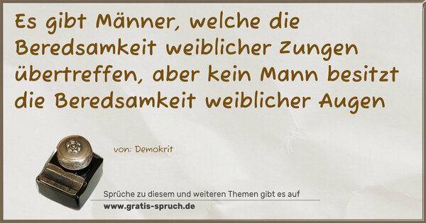 Spruch Visualisierung: Es gibt Männer,
welche die Beredsamkeit weiblicher Zungen übertreffen,
aber kein Mann besitzt die Beredsamkeit weiblicher Augen