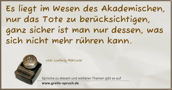 Spruch Visualisierung: Es liegt im Wesen des Akademischen,
nur das Tote zu berücksichtigen,
ganz sicher ist man nur dessen,
was sich nicht mehr rühren kann.