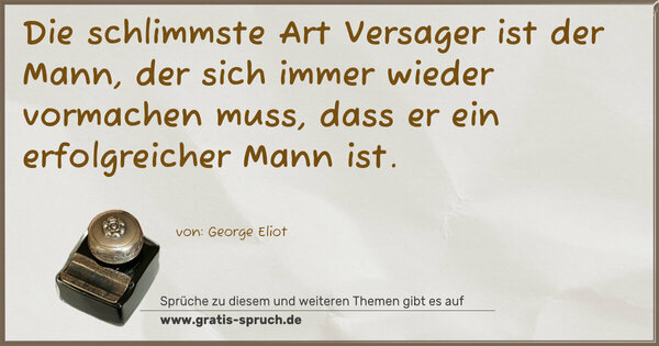 Spruch Visualisierung: Die schlimmste Art Versager ist der Mann,
der sich immer wieder vormachen muss,
dass er ein erfolgreicher Mann ist.