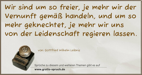 Spruch Visualisierung: Wir sind um so freier, je mehr wir der Vernunft gemäß handeln, und um so mehr geknechtet, je mehr wir uns von der Leidenschaft regieren lassen. 