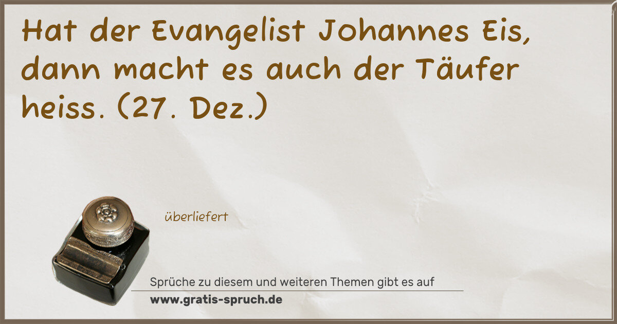 Spruchbild: Hat der Evangelist Johannes Eis, dann macht es auch der Täufer heiss. (27. Dez.)