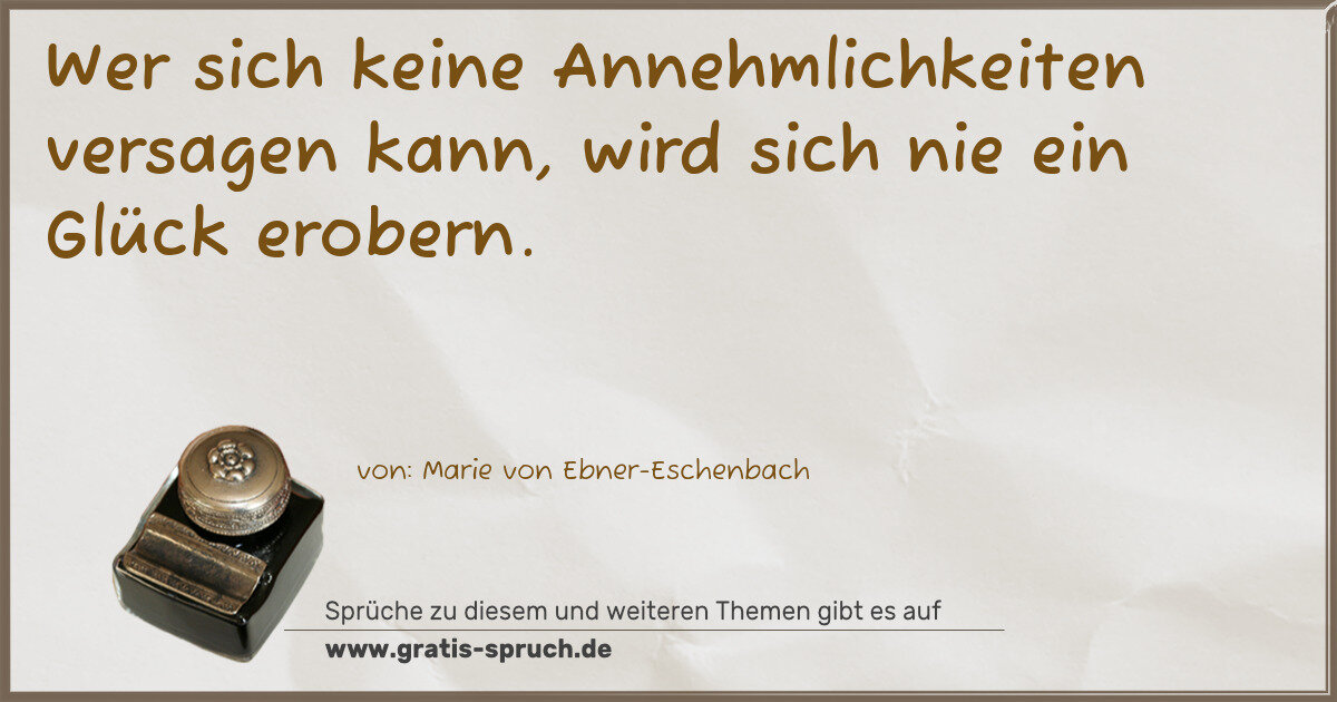 Spruchbild: Wer sich keine Annehmlichkeiten versagen kann, wird sich nie ein Glück erobern.