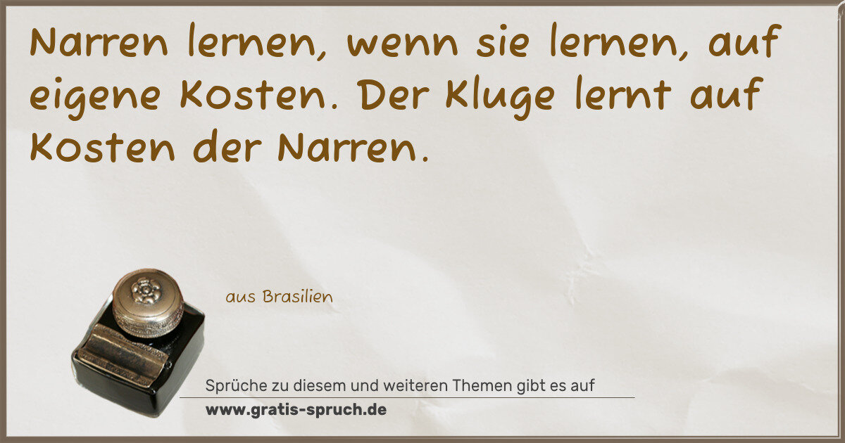 Spruchbild: Narren lernen, wenn sie lernen, auf eigene Kosten. Der Kluge lernt auf Kosten der Narren.