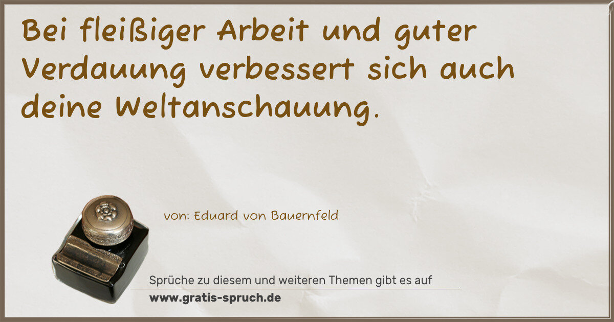 Spruchbild: Bei fleißiger Arbeit und guter Verdauung verbessert sich auch deine Weltanschauung.