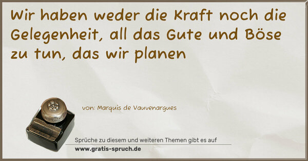 Spruch Visualisierung: Wir haben weder die Kraft noch die Gelegenheit,
all das Gute und Böse zu tun, das wir planen