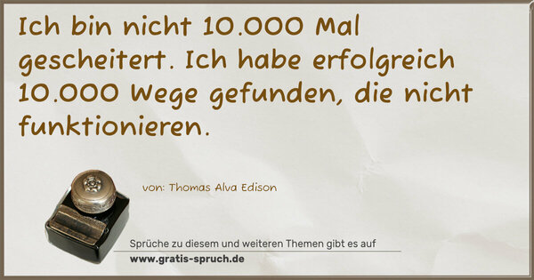 Spruch Visualisierung: Ich bin nicht 10.000 Mal gescheitert.
Ich habe erfolgreich 10.000 Wege gefunden,
die nicht funktionieren.