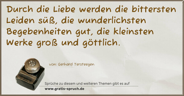 Spruch Visualisierung: Durch die Liebe werden die bittersten Leiden süß,
die wunderlichsten Begebenheiten gut,
die kleinsten Werke groß und göttlich.