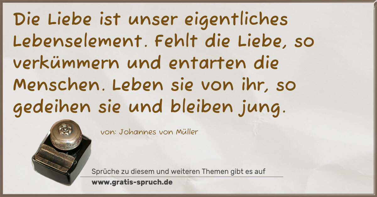 Spruchbild: Die Liebe ist unser eigentliches Lebenselement. Fehlt die Liebe, so verkümmern und entart …