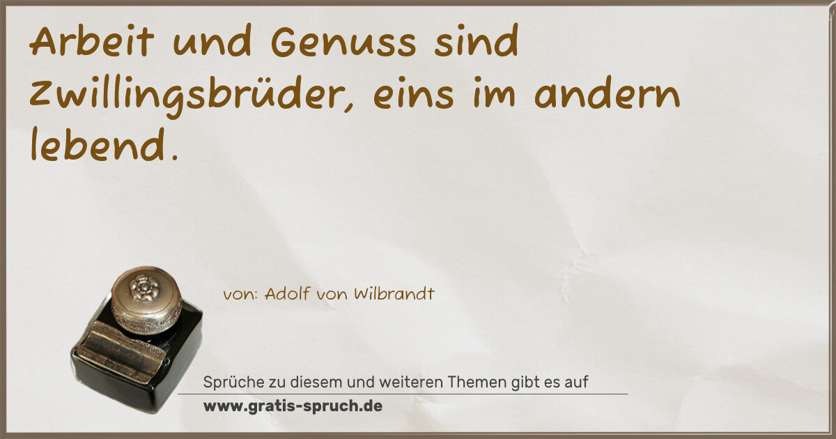 Spruchbild: Arbeit und Genuss sind Zwillingsbrüder, eins im andern lebend.
