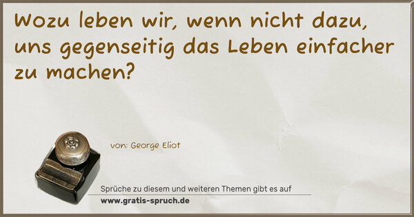 Spruch Visualisierung: Wozu leben wir, wenn nicht dazu,
uns gegenseitig das Leben einfacher zu machen?