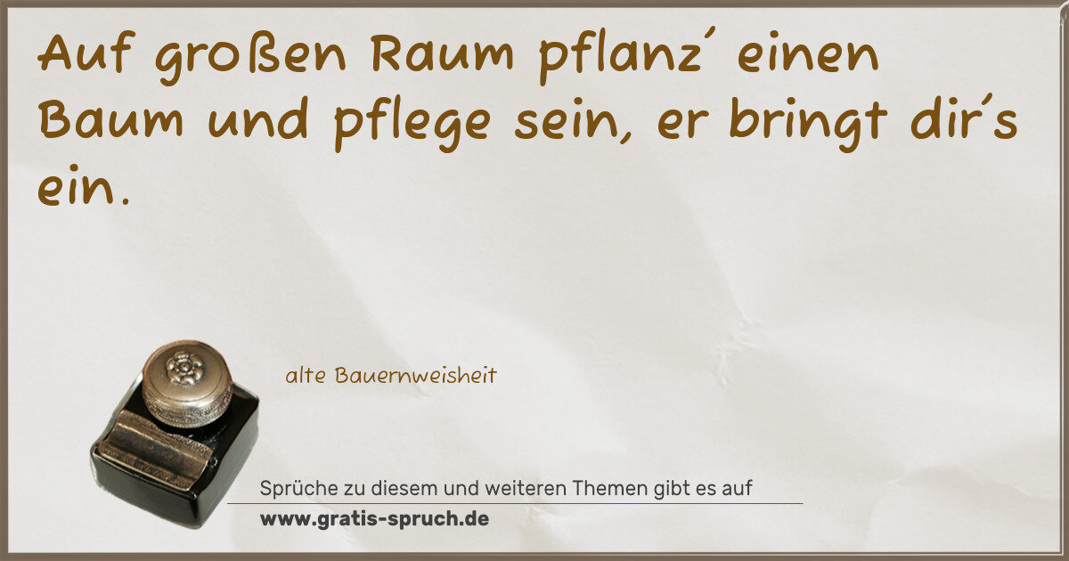 Spruchbild: Auf großen Raum pflanz' einen Baum und pflege sein, er bringt dir's ein.