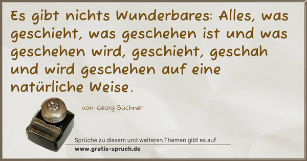 Spruch Visualisierung: Es gibt nichts Wunderbares: Alles, was geschieht,
was geschehen ist und was geschehen wird, geschieht,
geschah und wird geschehen auf eine natürliche Weise.