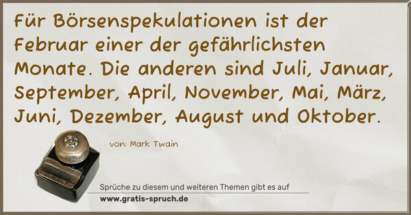 Spruch Visualisierung: Für Börsenspekulationen ist der Februar einer der gefährlichsten Monate.
Die anderen sind Juli, Januar, September, April, November, Mai, März, Juni, Dezember, August und Oktober.