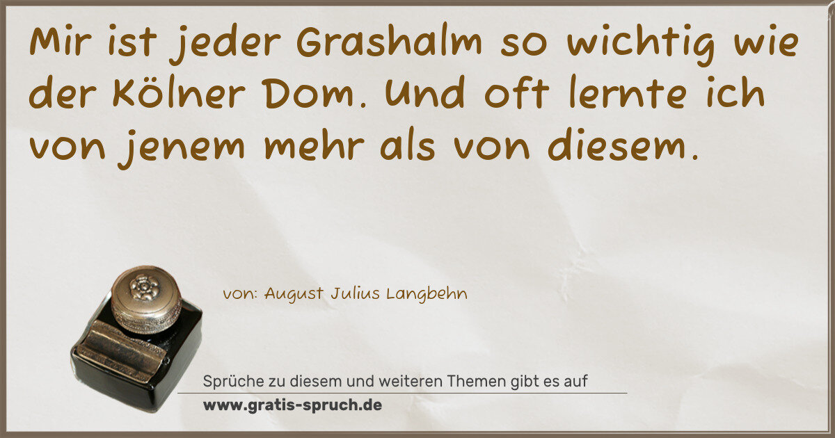 Spruchbild: Mir ist jeder Grashalm so wichtig wie der Kölner Dom. Und oft lernte ich von jenem mehr al …