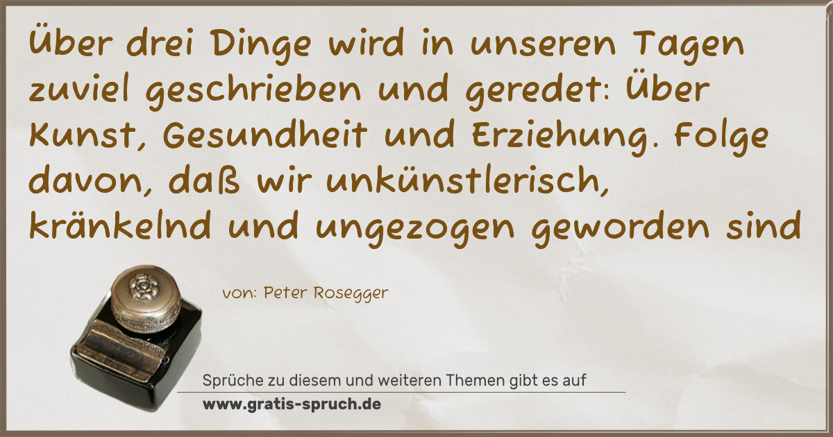 Spruchbild: Über drei Dinge wird in unseren Tagen zuviel geschrieben und geredet: Über Kunst, Gesundhe …