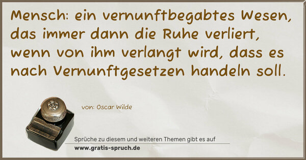 Spruch Visualisierung: Mensch: ein vernunftbegabtes Wesen,
das immer dann die Ruhe verliert, wenn von ihm verlangt wird, dass es nach Vernunftgesetzen handeln soll.