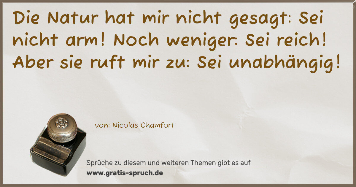 Spruchbild: Die Natur hat mir nicht gesagt: Sei nicht arm! Noch weniger: Sei reich! Aber sie ruft mir …