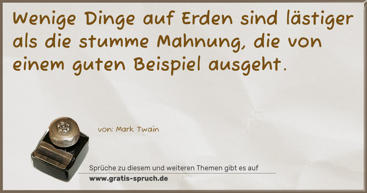 Spruchbild: Wenige Dinge auf Erden sind lästiger als die stumme Mahnung, die von einem guten Beispiel …