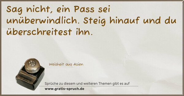 Spruch Visualisierung: Sag nicht, ein Pass sei unüberwindlich.
Steig hinauf und du überschreitest ihn.