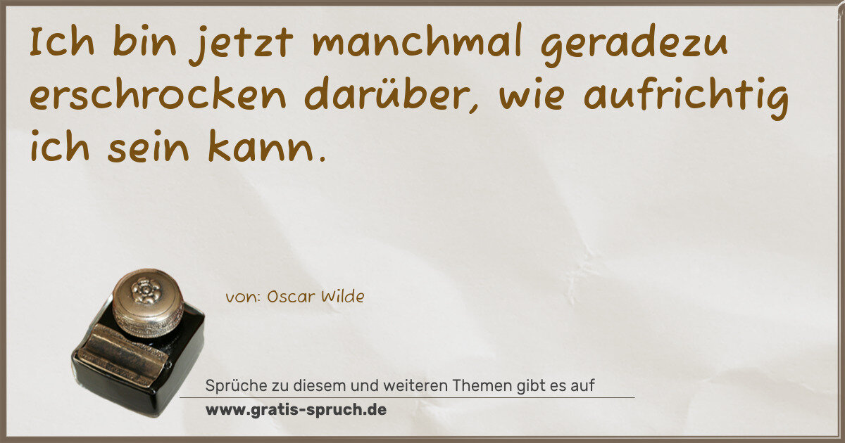 Spruchbild: Ich bin jetzt manchmal geradezu erschrocken darüber, wie aufrichtig ich sein kann.