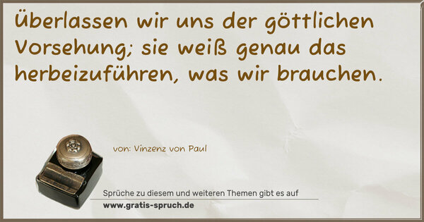 Spruch Visualisierung: Überlassen wir uns der göttlichen Vorsehung;
sie weiß genau das herbeizuführen, was wir brauchen.