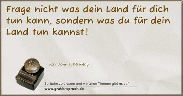 Spruch Visualisierung: Frage nicht was dein Land für dich tun kann,
sondern was du für dein Land tun kannst!