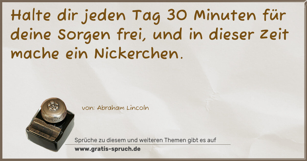 Spruchbild: Halte dir jeden Tag 30 Minuten für deine Sorgen frei, und in dieser Zeit mache ein Nickerc …